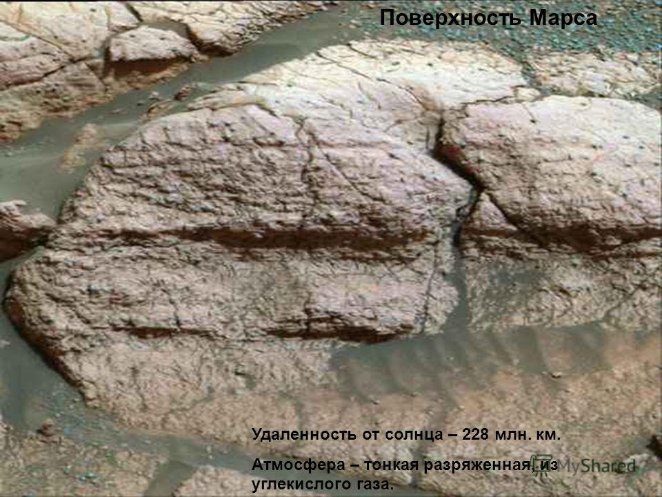 Поверхность Марса Удаленность от солнца – 228 млн. км. Атмосфера – тонкая разряженная, из углекислого газа.