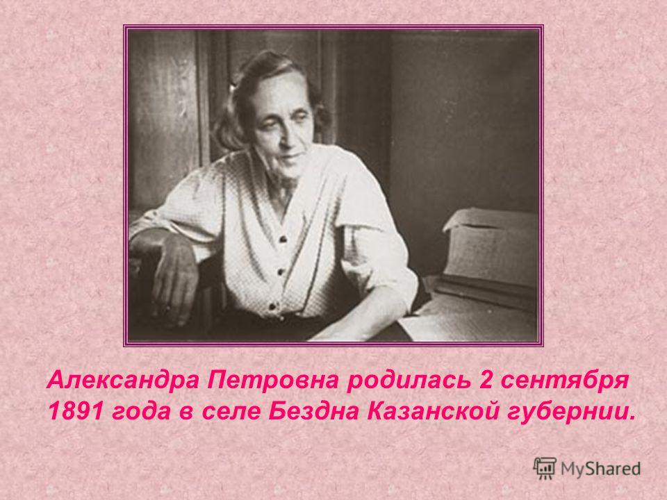 Александра Петровна родилась 2 сентября 1891 года в селе Бездна Казанской губернии.