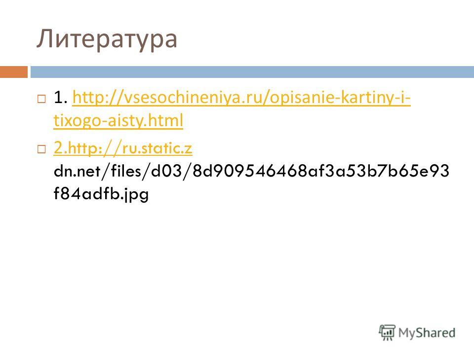 Литература 1. http://vsesochineniya.ru/opisanie-kartiny-i- tixogo-aisty.htmlhttp://vsesochineniya.ru/opisanie-kartiny-i- tixogo-aisty.html 2.http://ru.static.z dn.net/files/d03/8d909546468af3a53b7b65e93 f84adfb.jpg 2.http://ru.static.z