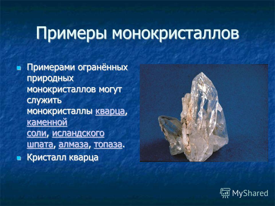 Примеры монокристаллов Примерами огранённых природных монокристаллов могут служить монокристаллы кварца, каменной соли, исландского шпата, алмаза, топаза. Примерами огранённых природных монокристаллов могут служить монокристаллы кварца, каменной соли