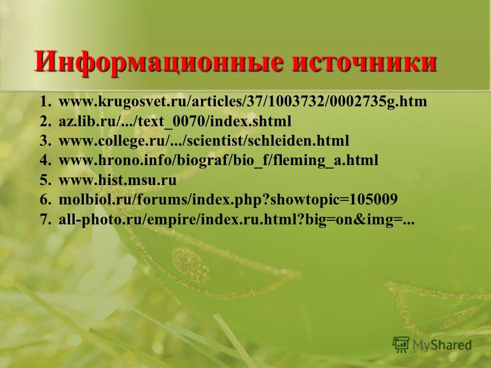 Информационные источники 1.www.krugosvet.ru/articles/37/1003732/0002735g.htm 2.az.lib.ru/.../text_0070/index.shtml 3.www.college.ru/.../scientist/schleiden.html 4.www.hrono.info/biograf/bio_f/fleming_a.html 5.www.hist.msu.ru 6.molbiol.ru/forums/index