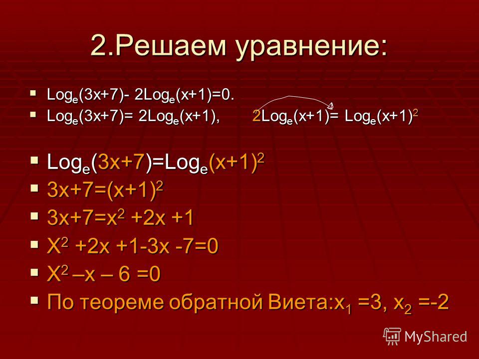 2.Решаем уравнение: Log е (3х+7)- 2Log e (x+1)=0. Log е (3х+7)- 2Log e (x+1)=0. Log е (3х+7)= 2Log e (x+1), 2Log e (x+1)= Log e (x+1) 2 Log е (3х+7)= 2Log e (x+1), 2Log e (x+1)= Log e (x+1) 2 Log e (3x+7)=Log e (x+1) 2 Log e (3x+7)=Log e (x+1) 2 3x+7