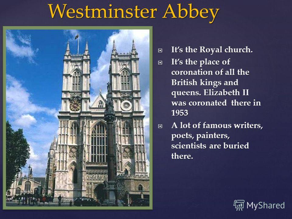 Westminster Abbey Westminster Abbey Its the Royal church. Its the Royal church. Its the place of coronation of all the British kings and queens. Elizabeth II was coronated there in 1953 Its the place of coronation of all the British kings and queens.