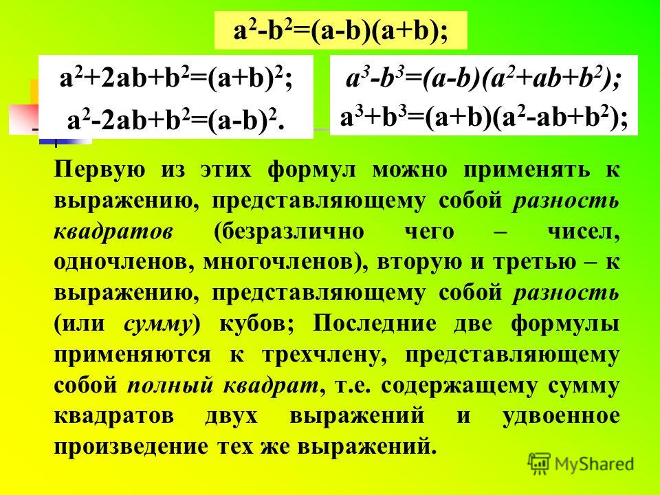 Разложение многочлена на множители с помощью формул сокращенного умножения Вспомните эти формулы: a 2 -b 2 =(a-b)(a+b);a 3 -b 3 =(a-b)(a 2 +ab+b 2 ); a 3 +b 3 =(a+b)(a 2 -ab+b 2 ); a 2 +2ab+b 2 =(a+b) 2 ; a 2 -2ab+b 2 =(a-b) 2.