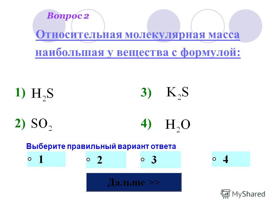 Выберите правильный вариант ответа 1)3) 2)4) Относительная молекулярная масса наибольшая у вещества с формулой: Вопрос 2