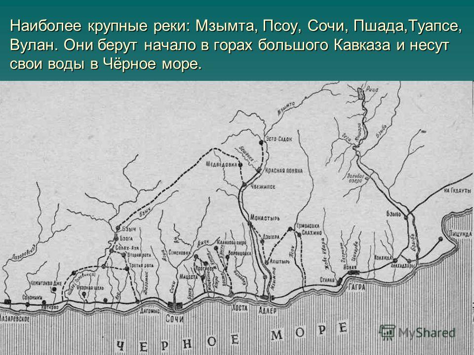 Наиболее крупные реки: Мзымта, Псоу, Сочи, Пшада,Туапсе, Вулан. Они берут начало в горах большого Кавказа и несут свои воды в Чёрное море.