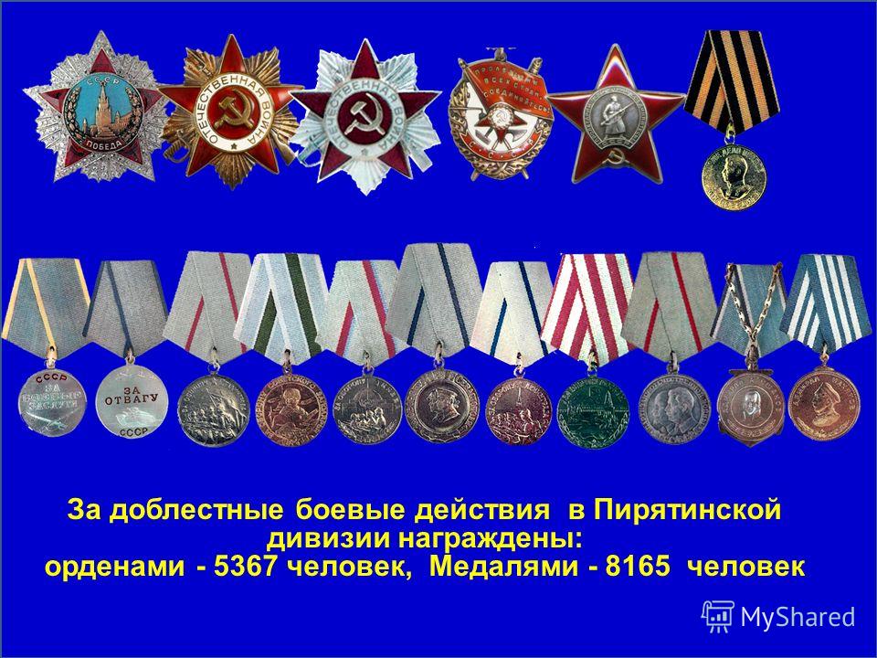 За доблестные боевые действия в Пирятинской дивизии награждены: орденами - 5367 человек, Медалями - 8165 человек