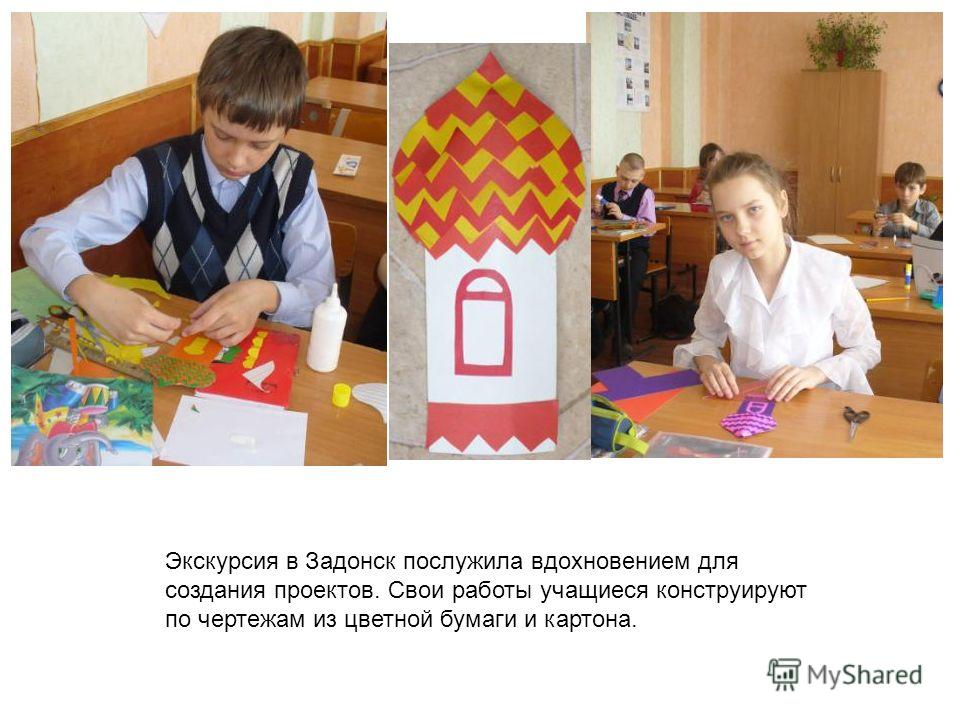 Экскурсия в Задонск послужила вдохновением для создания проектов. Свои работы учащиеся конструируют по чертежам из цветной бумаги и картона.