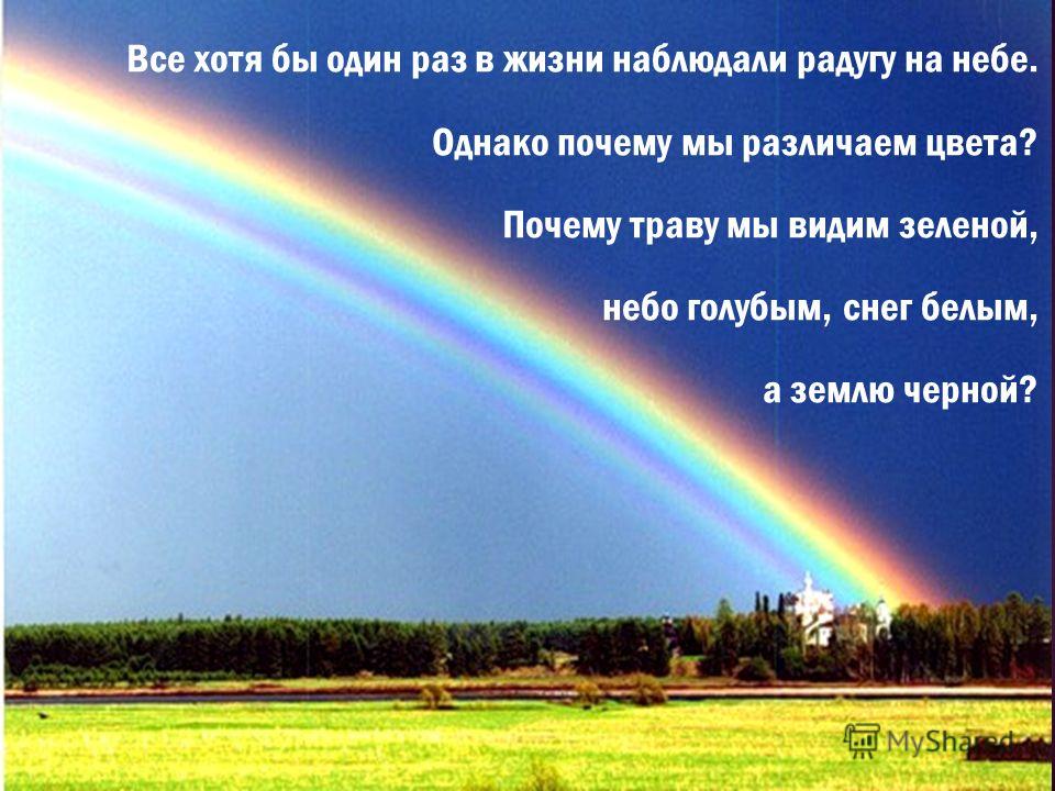 Все хотя бы один раз в жизни наблюдали радугу на небе. Однако почему мы различаем цвета? Почему траву мы видим зеленой, небо голубым, снег белым, а землю черной?