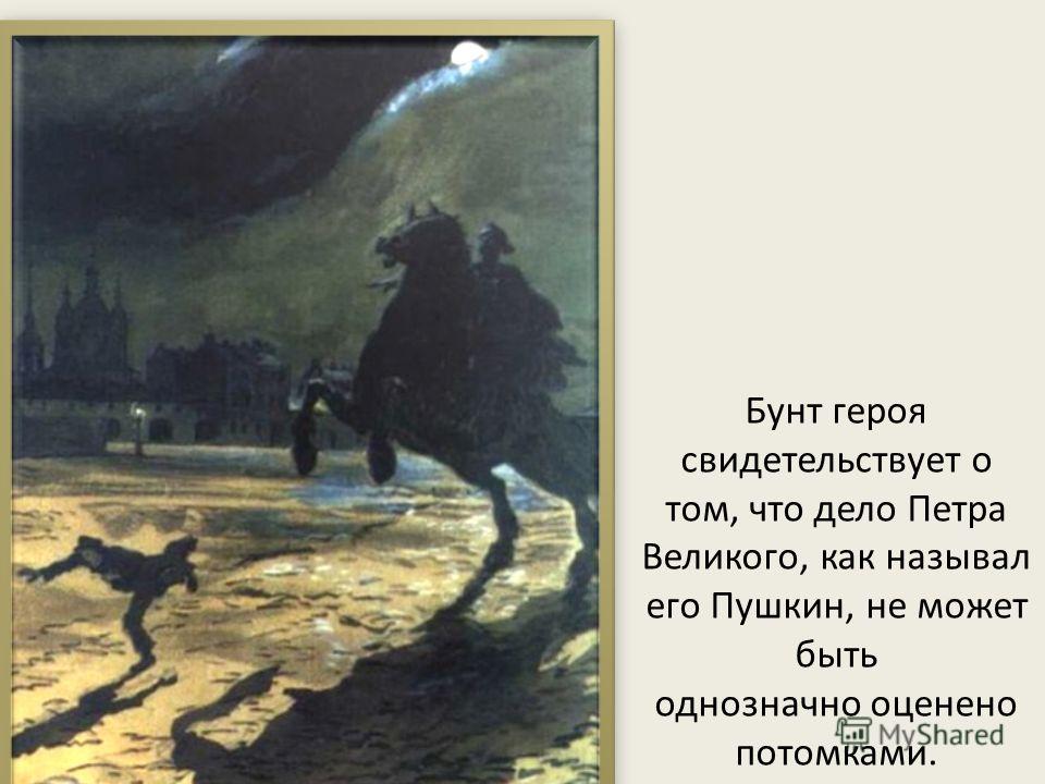 Бунт героя свидетельствует о том, что дело Петра Великого, как называл его Пушкин, не может быть однозначно оценено потомками.