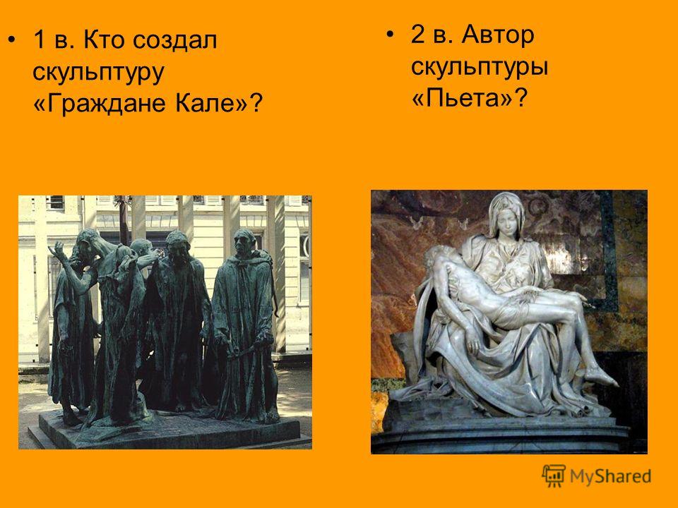 1 в. Кто создал скульптуру «Граждане Кале»? 2 в. Автор скульптуры «Пьета»?