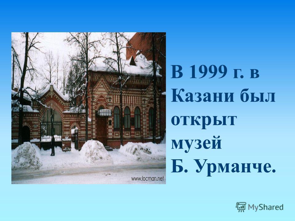 В 1999 г. в Казани был открыт музей Б. Урманче.