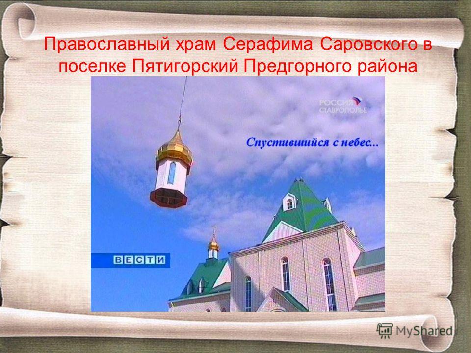 Православный храм Серафима Саровского в поселке Пятигорский Предгорного района