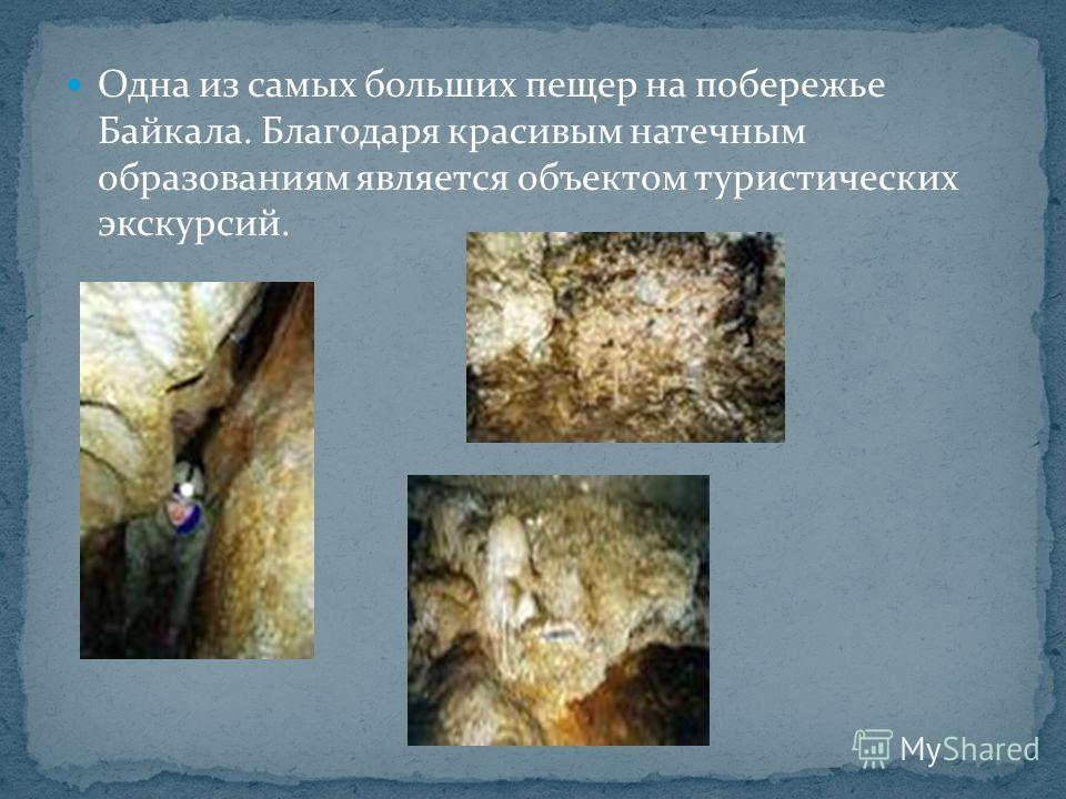 Одна из самых больших пещер на побережье Байкала. Благодаря красивым натечным образованиям является объектом туристических экскурсий.