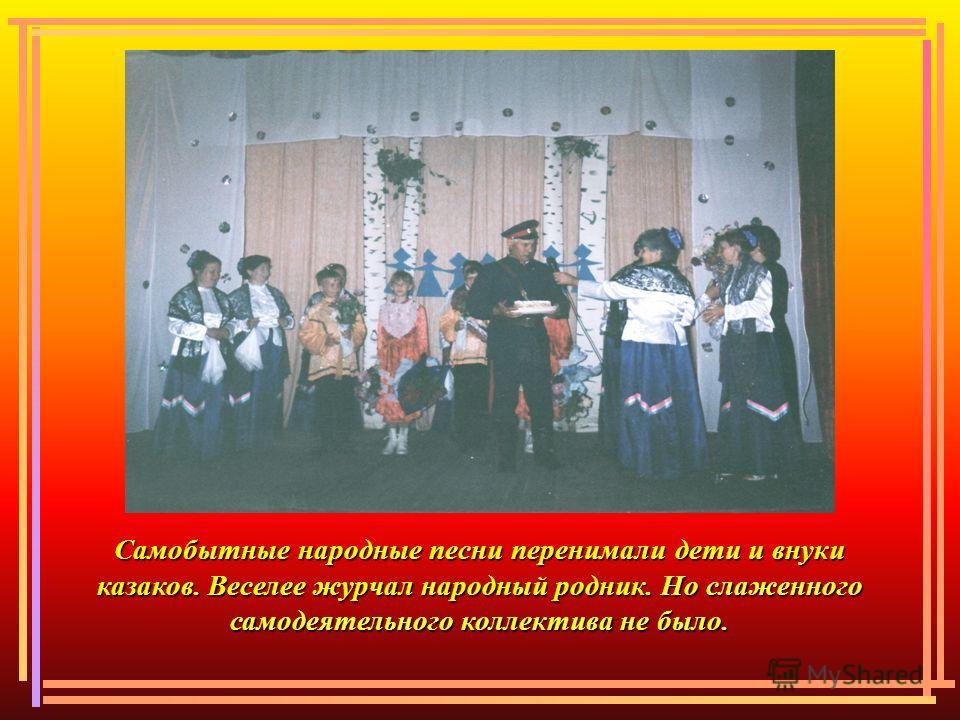 Самобытные народные песни перенимали дети и внуки казаков. Веселее журчал народный родник. Но слаженного самодеятельного коллектива не было.