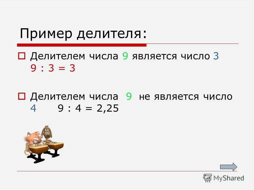 Пример делителя: Делителем числа 9 является число 3 9 : 3 = 3 Делителем числа 9 н е является число 4 9 : 4 = 2,25
