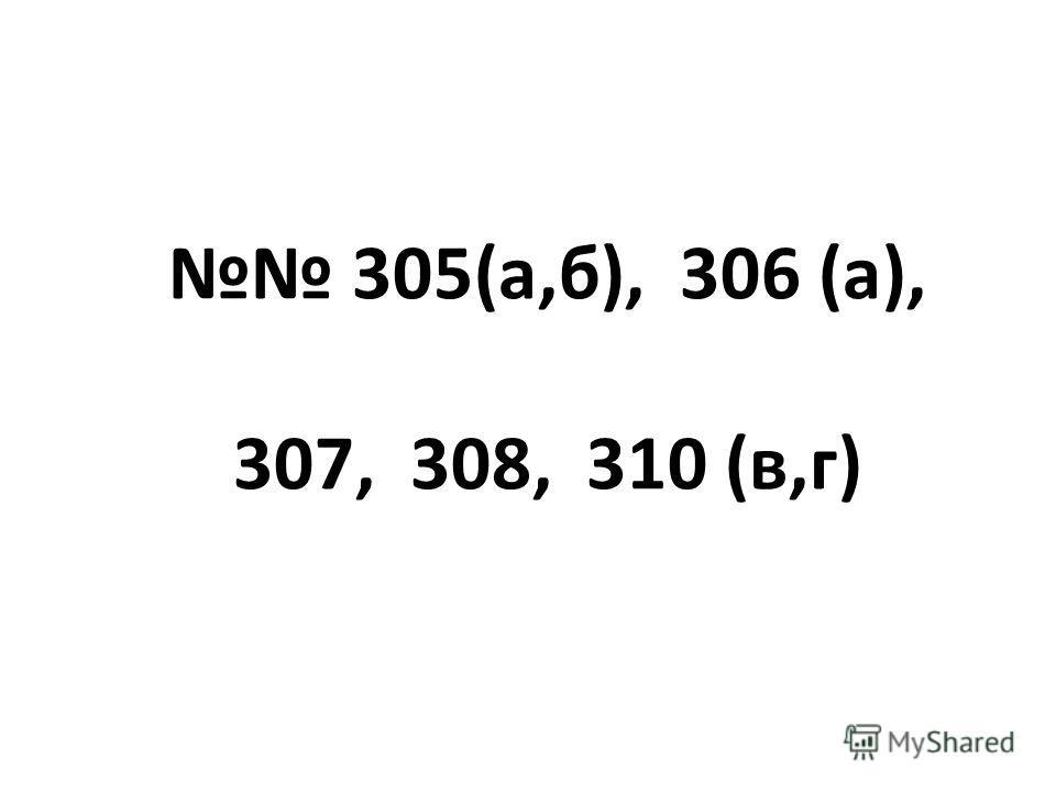 305(а,б), 306 (а), 307, 308, 310 (в,г)