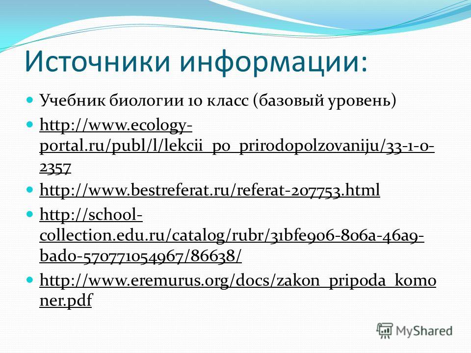 Источники информации: Учебник биологии 10 класс (базовый уровень) http://www.ecology- portal.ru/publ/l/lekcii_po_prirodopolzovaniju/33-1-0- 2357 http://www.bestreferat.ru/referat-207753.html http://school- collection.edu.ru/catalog/rubr/31bfe906-806a