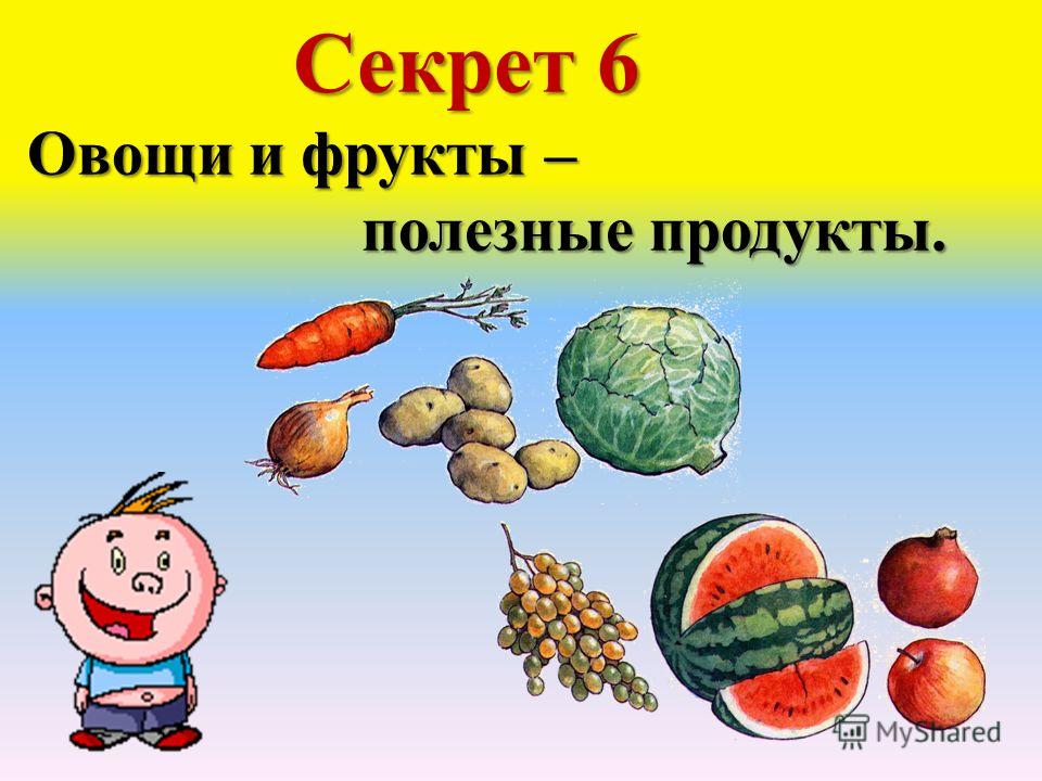 Секрет 6 Овощи и фрукты – полезные продукты.