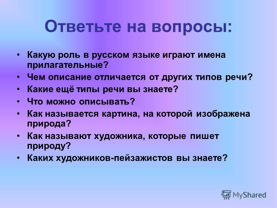 Ответьте на вопросы: Какую роль в русском языке играют имена прилагательные? Чем описание отличается от других типов речи? Какие ещё типы речи вы знаете? Что можно описывать? Как называется картина, на которой изображена природа? Как называют художни