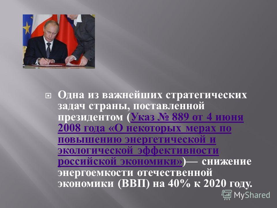 Одна из важнейших стратегических задач страны, поставленной президентом ( Указ 889 от 4 июня 2008 года « О некоторых мерах по повышению энергетической и экологической эффективности российской экономики ») снижение энергоемкости отечественной экономик