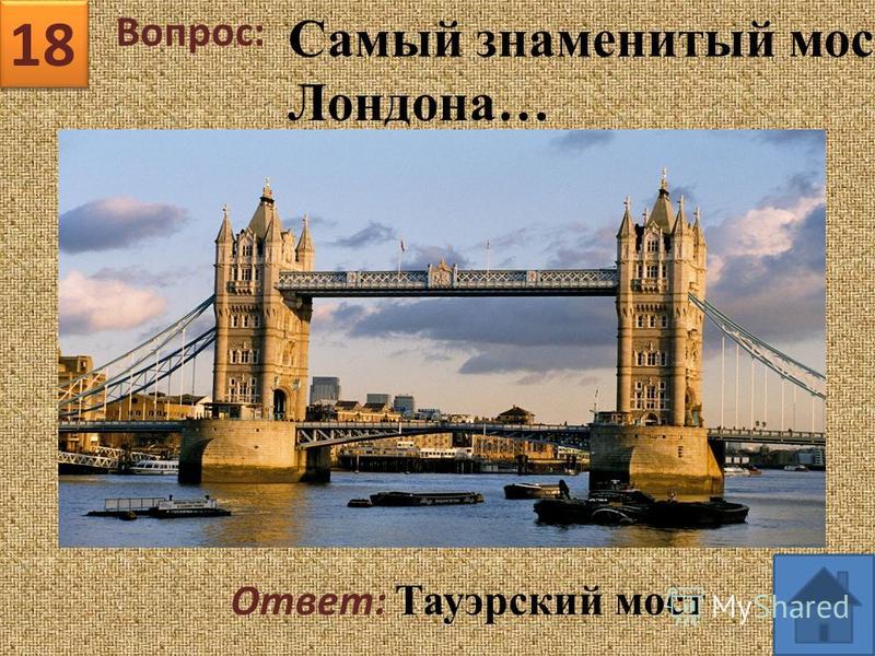 18 Вопрос: Ответ: Тауэрский мост Самый знаменитый мост Лондона…