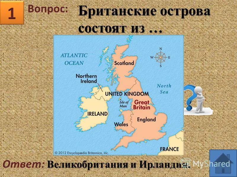 Вопрос: Великобритания и Ирландия. Ответ: Великобритания и Ирландия. Британские острова состоят из …