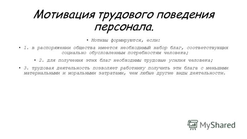 Мотивация трудового поведения персонала. Мотивы формируются, если: 1. в распоряжении общества имеется необходимый набор благ, соответствующих социально обусловленным потребностям человека; 2. для получения этих благ необходимы трудовые усилия человек