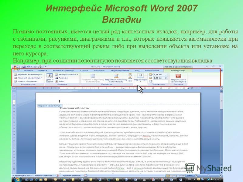 Интерфейс Microsoft Word 2007 Вкладки Помимо постоянных, имеется целый ряд контекстных вкладок, например, для работы с таблицами, рисунками, диаграммами и т.п., которые появляются автоматически при переходе в соответствующий режим либо при выделении 