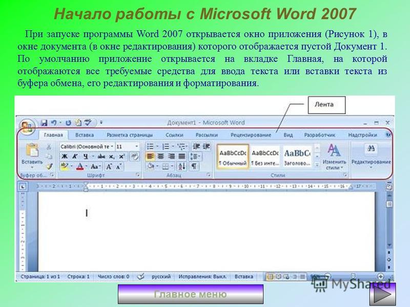 Начало работы с Microsoft Word 2007 При запуске программы Word 2007 открывается окно приложения (Рисунок 1), в окне документа (в окне редактирования) которого отображается пустой Документ 1. По умолчанию приложение открывается на вкладке Главная, на 