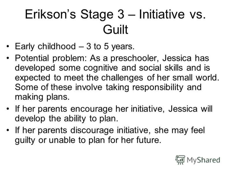 erik eriksons third stage initiative vs guilt essay Initiative vs guilt around age three and continuing to age five industry versus inferiority is the fourth stage of erik erikson's theory of psychosocial. erik eriksons third stage initiative vs guilt essay Initiative vs guilt around age three and continuing to age five industry versus inferiority is the fourth stage of erik erikson's theory of psychosocial.