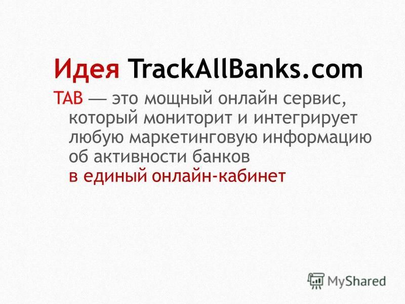 Идея TrackAllBanks.com TAB это мощный онлайн сервис, который мониторы и интегрирует любую маркетинговую информацию об активности банков в единый онлайн-кабинет