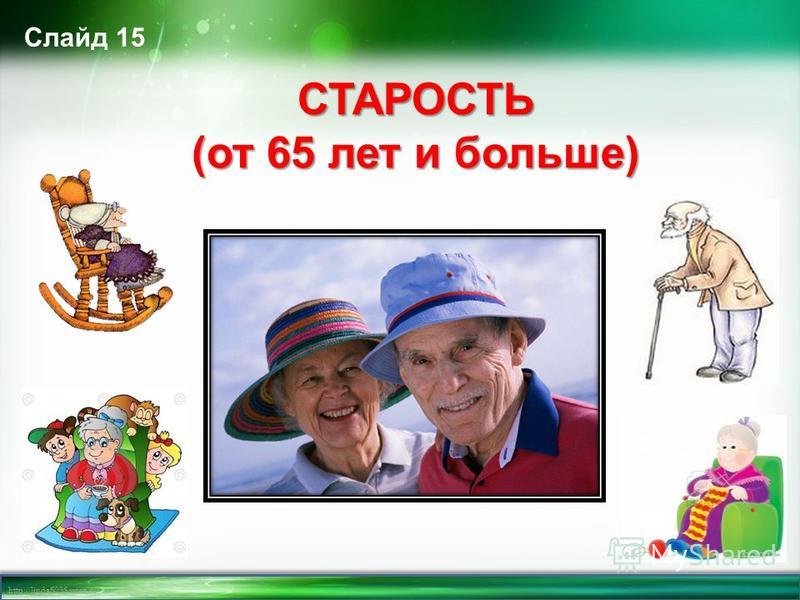 http://linda6035.ucoz.ru/ Слайд 15 СТАРОСТЬ (от 65 лет и больше)
