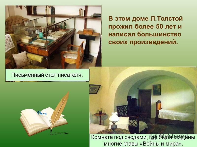 Комната под сводами, где были созданы многие главы «Войны и мира». Письменный стол писателя. В этом доме Л.Толстой прожил более 50 лет и написал большинство своих произведений.
