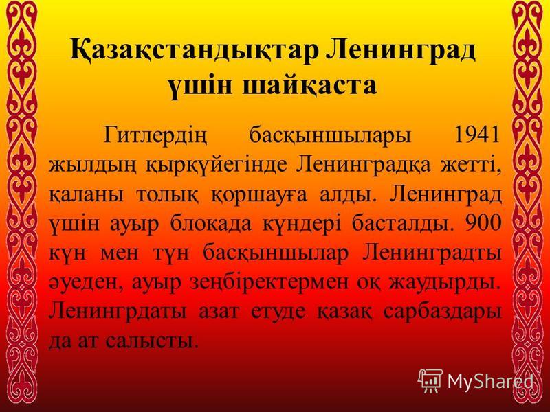 Қазақстандықтар Ленинград үшін шайқаста Гитлердің басқыншылары 1941 жылдың қырқүйегінде Ленинградқа жетті, қаланы толық қоршауға аллоды. Ленинград үшін ауры блокада күндері бастарды. 900 күн мен түн басқыншылар Ленинградты әуеден, ауры зеңбіректермен