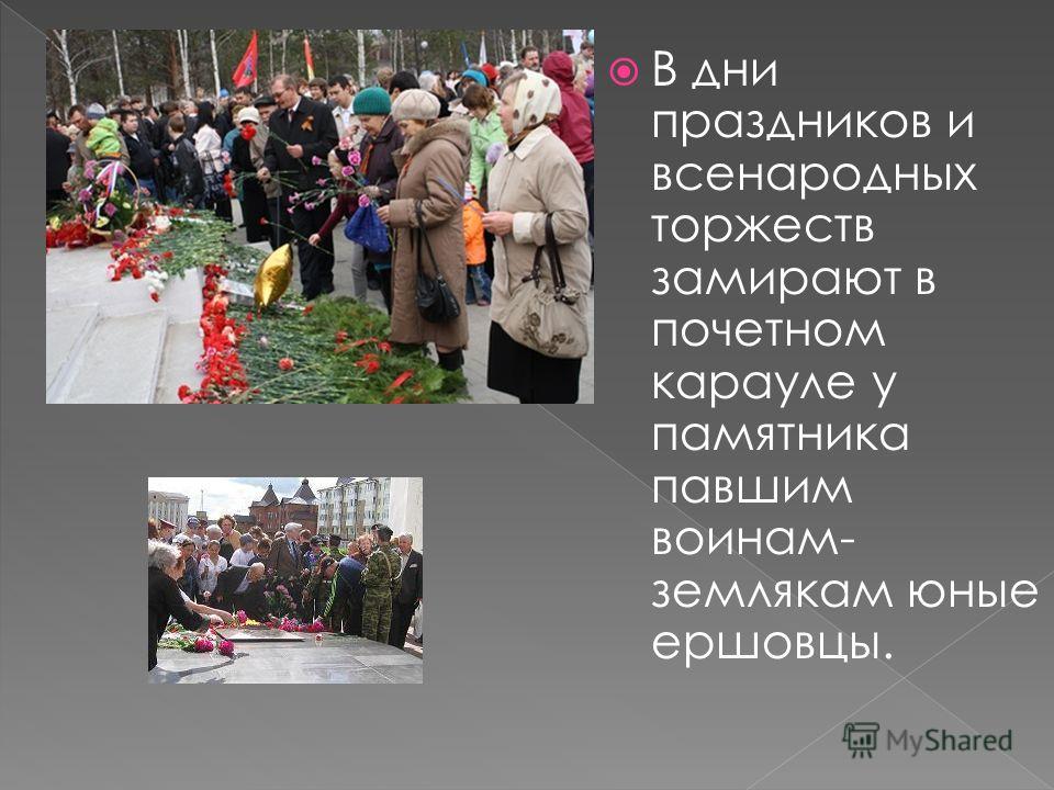 В дни праздников и всенародных торжеств замирают в почетном карауле у памятника павшим воинам- землякам юные ершовцы.