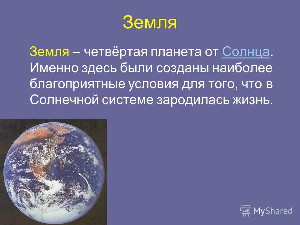 Земля Земля – четвёртая планета от Солнца. Именно здесь были созданы наиболее благоприятные условия для того, что в Солнечной системе зародилась жизнь.Солнца