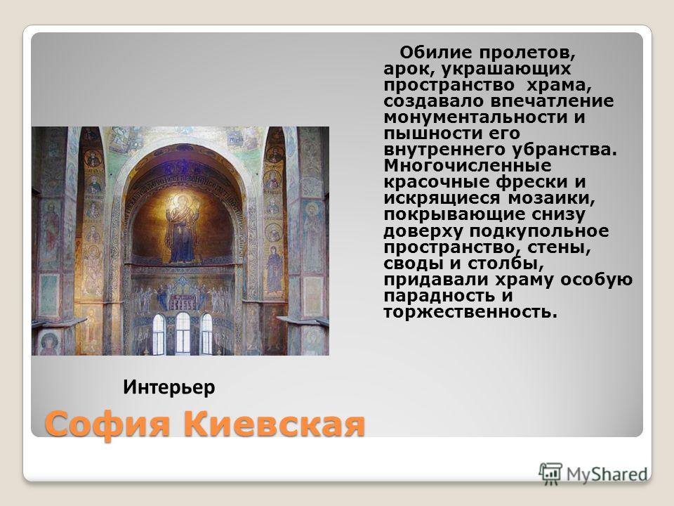 София Киевская Обилие пролетов, арок, украшающих пространство храма, создавало впечатление монументальности и пышности его внутреннего убранства. Многочисленные красочные фрески и искрящиеся мозаики, покрывающие снизу доверху подкупольное пространств