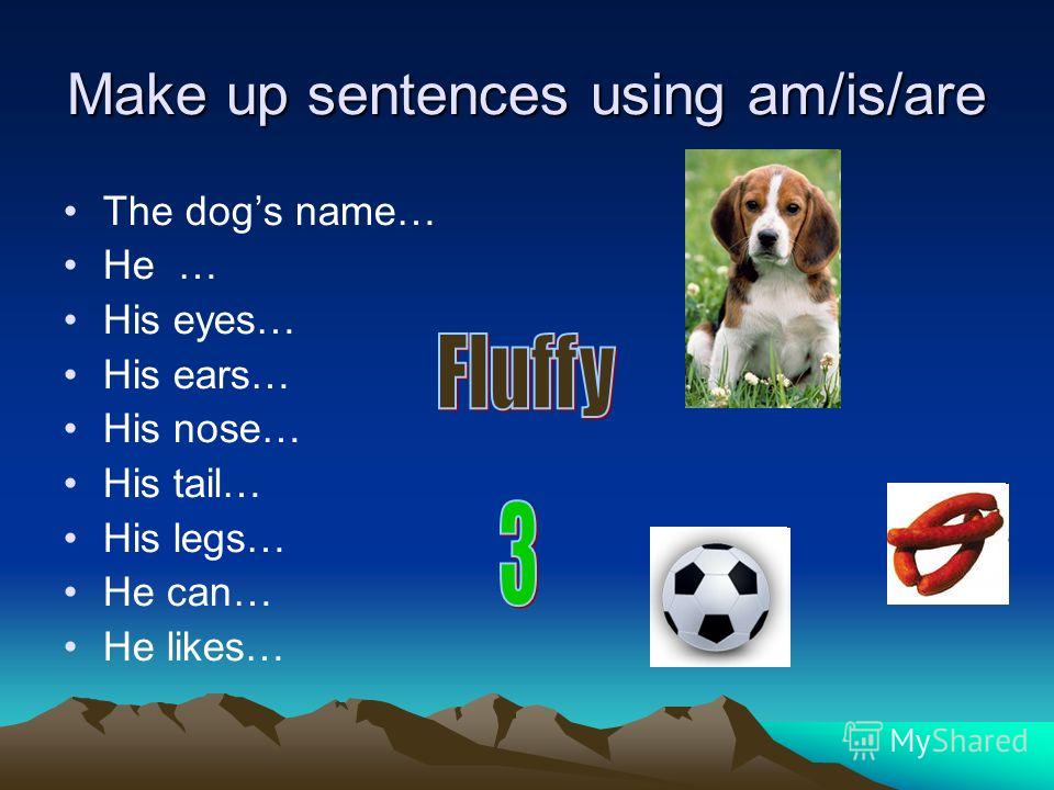 Make up sentences using am/is/are The dogs name… He … His eyes… His ears… His nose… His tail… His legs… He can… He likes…