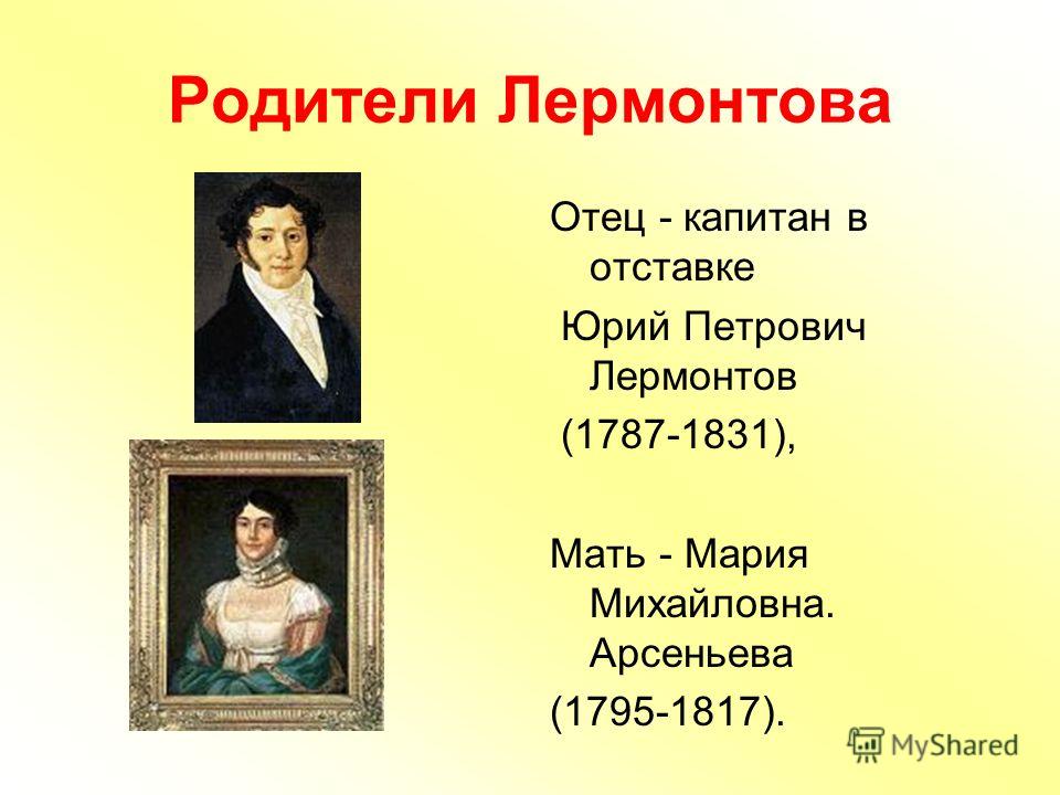 Родители Лермонтова Отец - капитан в отставке Юрий Петрович Лермонтов (1787-1831), Мать - Мария Михайловна. Арсеньева (1795-1817).