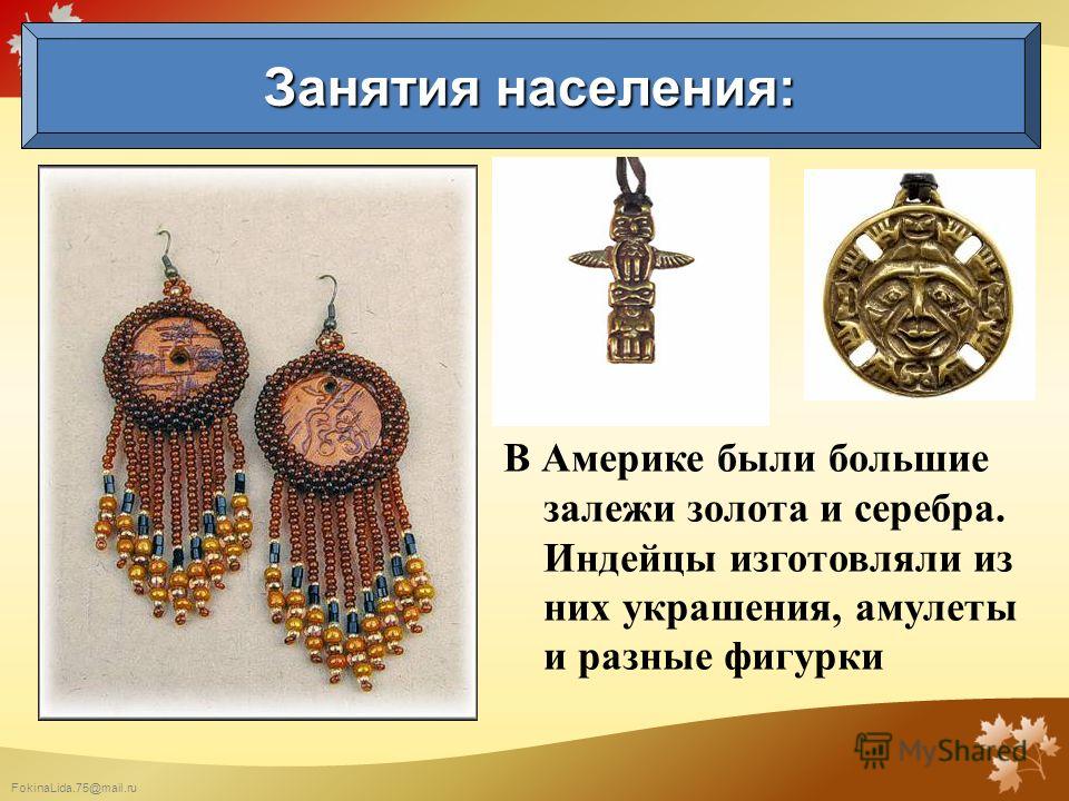 FokinaLida.75@mail.ru В Америке были большие залежи золота и серебра. Индейцы изготовляли из них украшения, амулеты и разные фигурки Занятия населения: