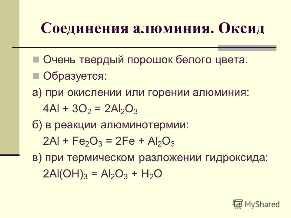 Соединения алюминия. Оксид Очень твердый порошок белого цвета. Образуется: а) при окислении или горении алюминия: 4Al + 3O 2 = 2Al 2 O 3 б) в реакции алюминотермии: 2Al + Fe 2 O 3 = 2Fe + Al 2 O 3 в) при термическом разложении гидроксида: 2Al(OH) 3 =