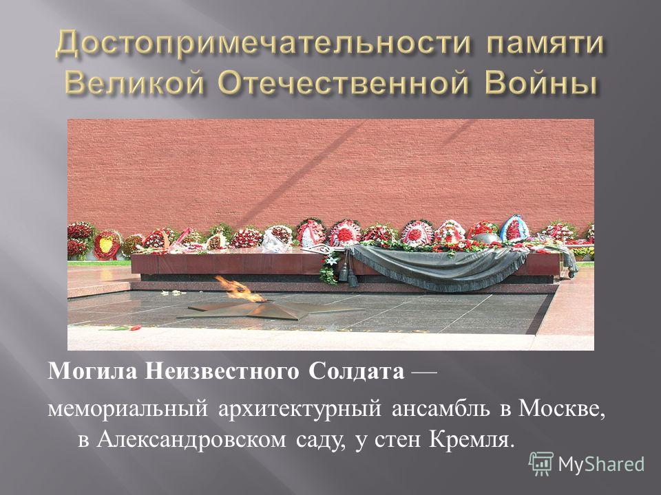 Могила Неизвестного Солдата мемориальный архитектурный ансамбль в Москве, в Александровском саду, у стен Кремля.
