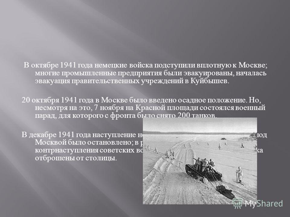 В октябре 1941 года немецкие войска подступили вплотную к Москве ; многие промышленные предприятия были эвакуированы, началась эвакуация правительственных учреждений в Куйбышев. 20 октября 1941 года в Москве было введено осадное положение. Но, несмот