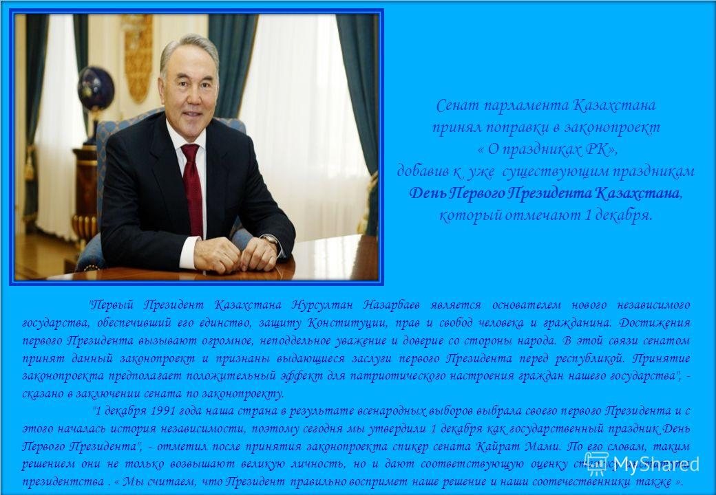 Сенат парламента Казахстана принял поправки в законопроект « О праздниках РК», добавив к уже существующим праздникам День Первого Президента Казахстана, который отмечают 1 декабря. 