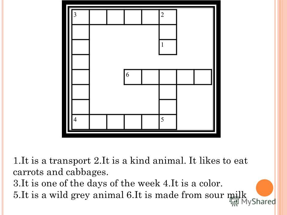 1.It is a transport 2.It is a kind animal. It likes to eat carrots and cabbages. 3.It is one of the days of the week 4.It is a color. 5.It is a wild grey animal 6.It is made from sour milk