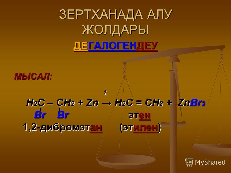 ЗЕРТХАНАДА АЛУ ЖОЛДАРЫ ДЕГАЛОГЕНДЕУ МЫСАЛ: t Н 2 С – СН 2 + Zn Н 2 С = СН 2 + ZnBr 2 Br Br этен Br Br этен 1,2-дибромэтан (этилен) 1,2-дибромэтан (этилен)