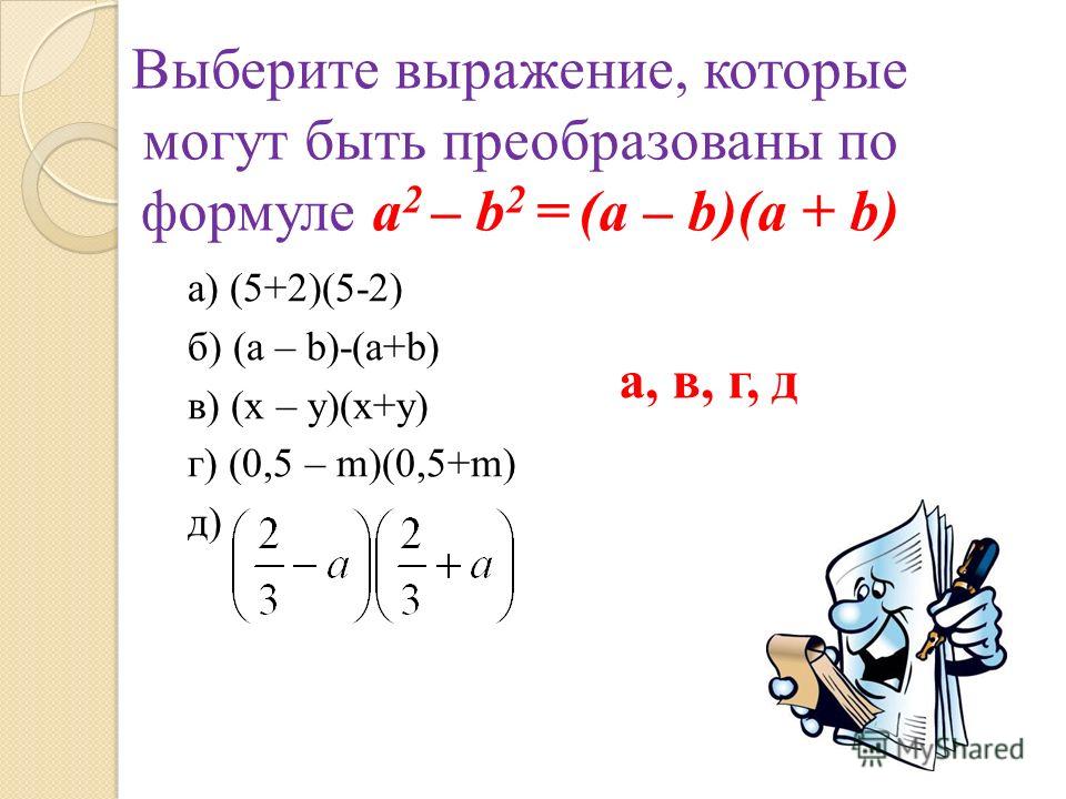 а) (5+2)(5-2) б) (a – b)-(a+b) в) (x – y)(x+y) г) (0,5 – m)(0,5+m) д) Выберите выражение, которые могут быть преобразованы по формуле a 2 – b 2 = (а – b)(а + b) а, в, г, д