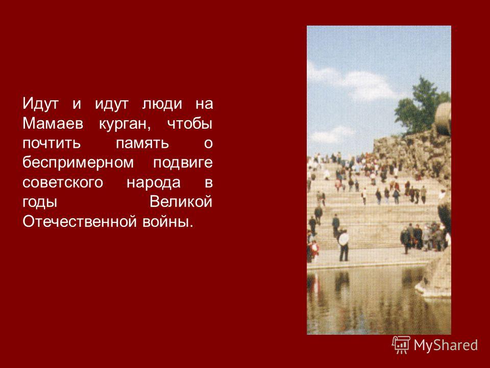 Идут и идут люди на Мамаев курган, чтобы почтить память о беспримерном подвиге советского народа в годы Великой Отечественной войны.