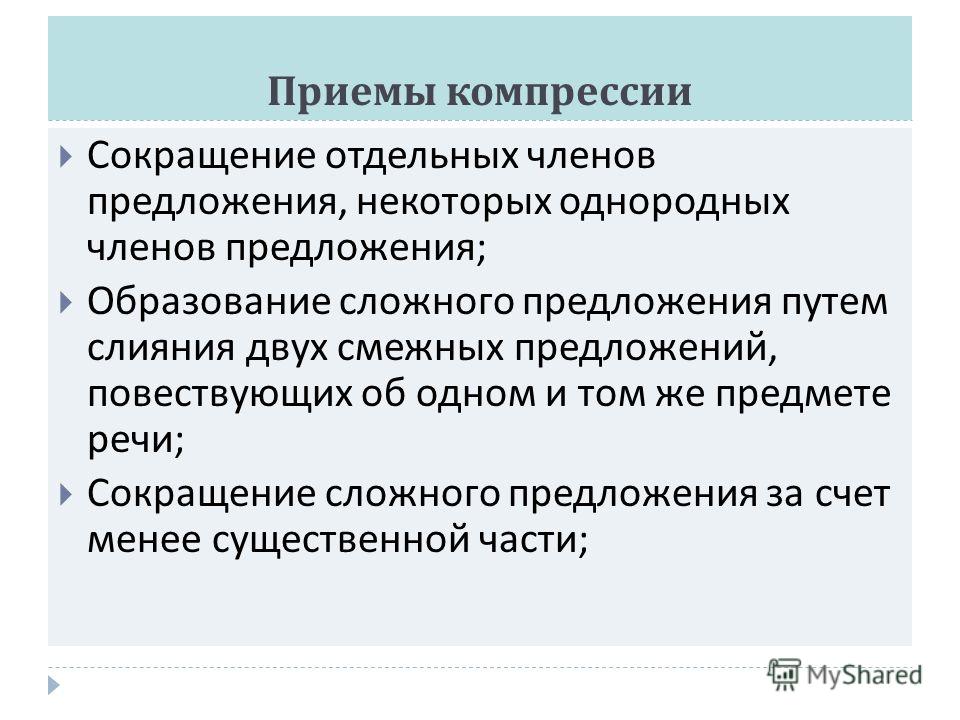 Приемы компрессии Сокращение отдельных членов предложения, некоторых однородных членов предложения ; Образование сложного предложения путем слияния двух смежных предложений, повествующих об одном и том же предмете речи ; Сокращение сложного предложен